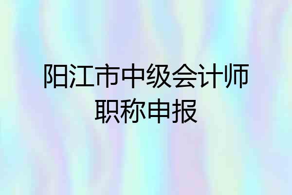 阳江市中级会计师职称申报
