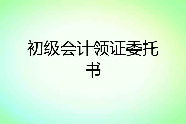 初级会计领证委托书
