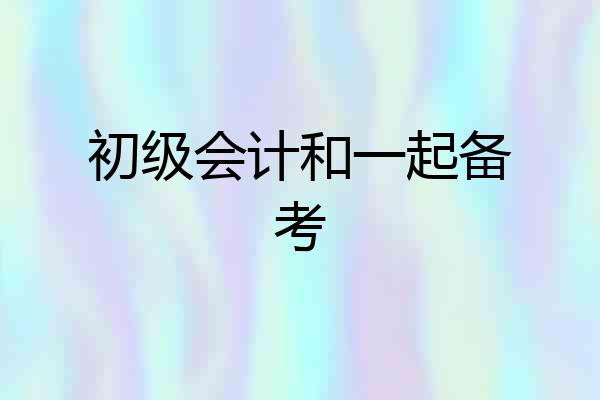 初级会计和一起备考