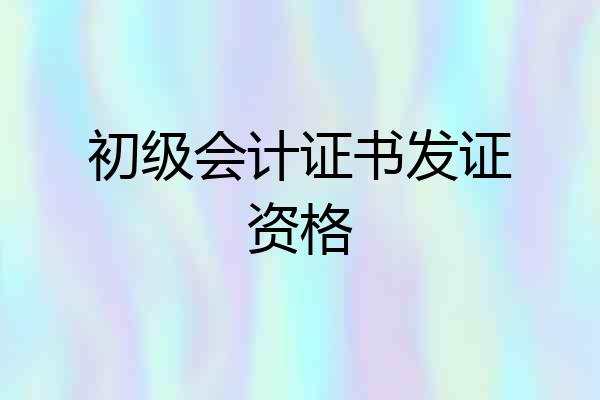 初级会计证书发证资格