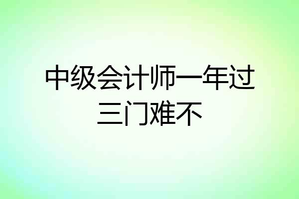 中级会计师一年过三门难不
