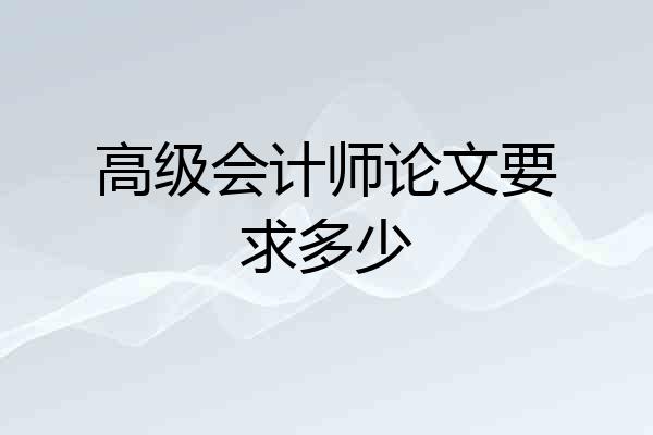 高级会计师论文要求多少
