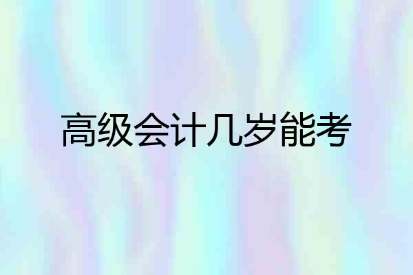 高级会计几岁能考