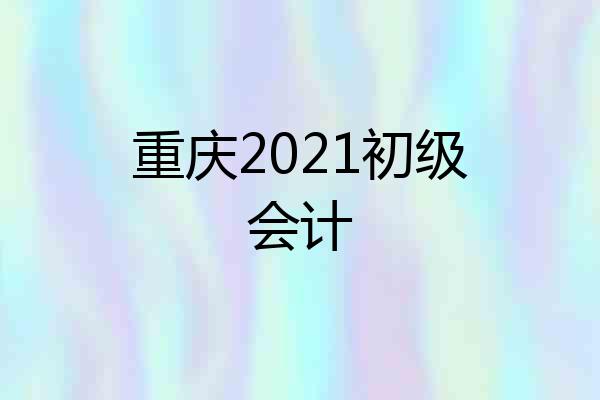 重庆2021初级会计