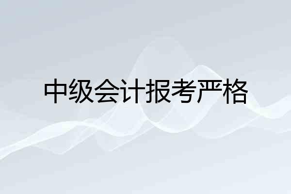 中级会计报考严格