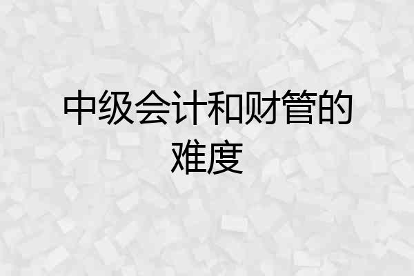 中级会计和财管的难度