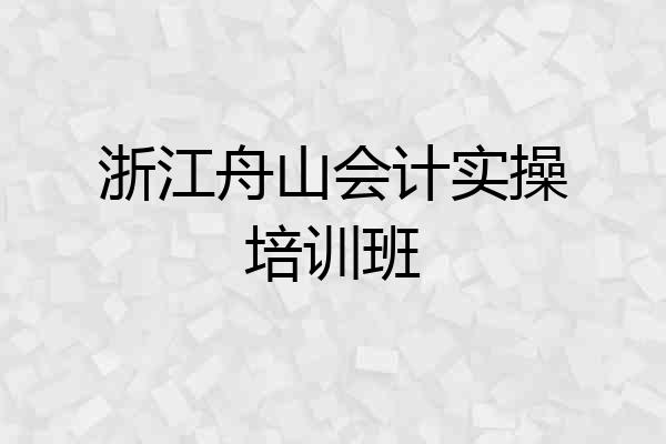 浙江舟山会计实操培训班