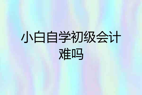 小白自学初级会计难吗
