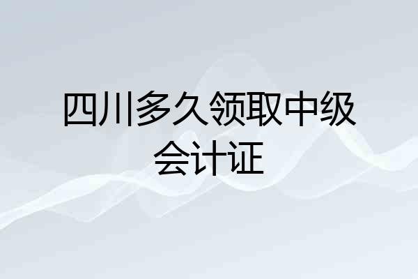 四川多久领取中级会计证