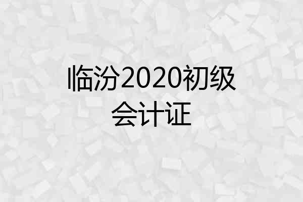 临汾2020初级会计证