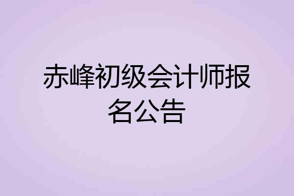 赤峰初级会计师报名公告