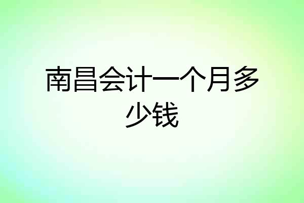 南昌会计一个月多少钱