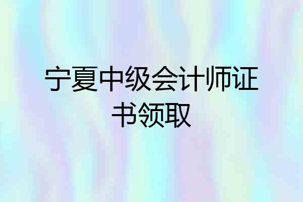 宁夏中级会计师证书领取