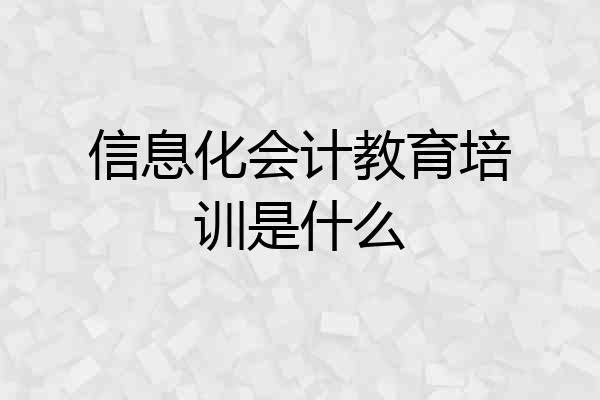 信息化会计教育培训是什么