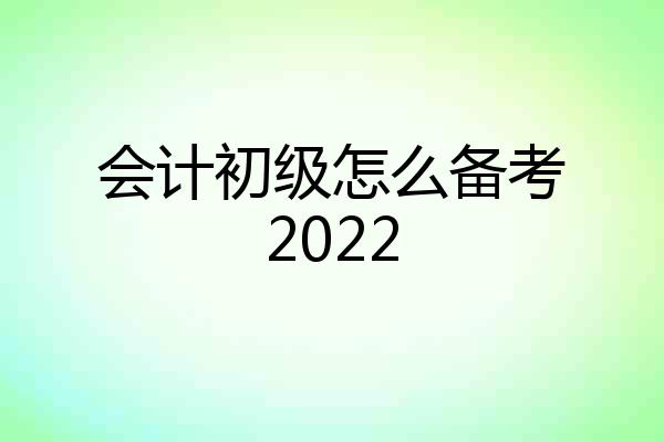 会计初级怎么备考2022
