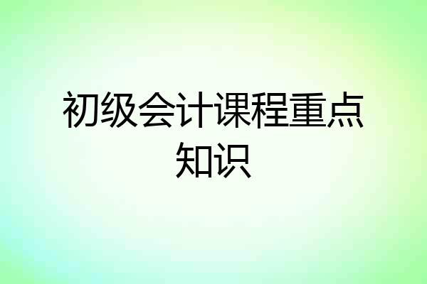 初级会计课程重点知识