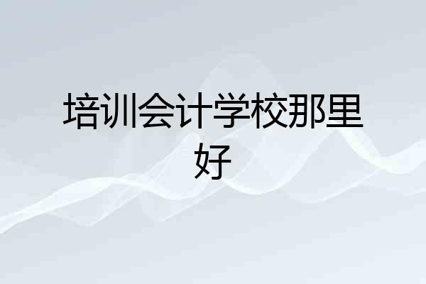 培训会计学校那里好