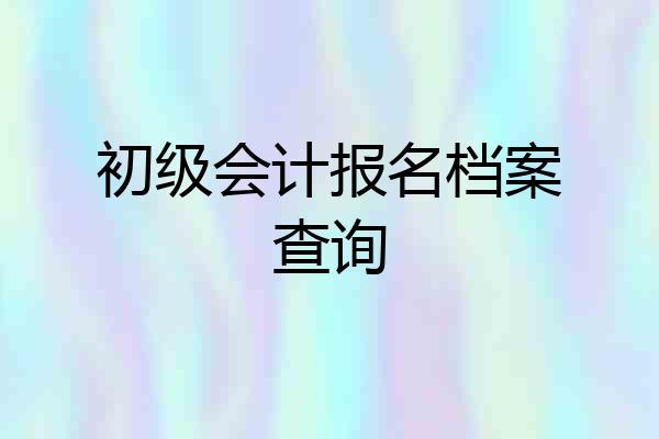初级会计报名档案查询