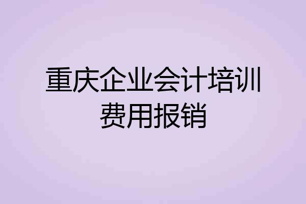 重庆企业会计培训费用报销