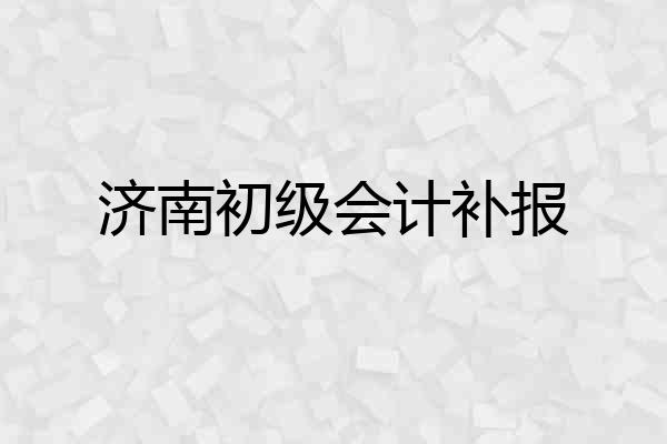 济南初级会计补报