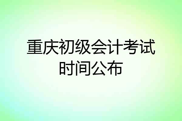 重庆初级会计考试时间公布