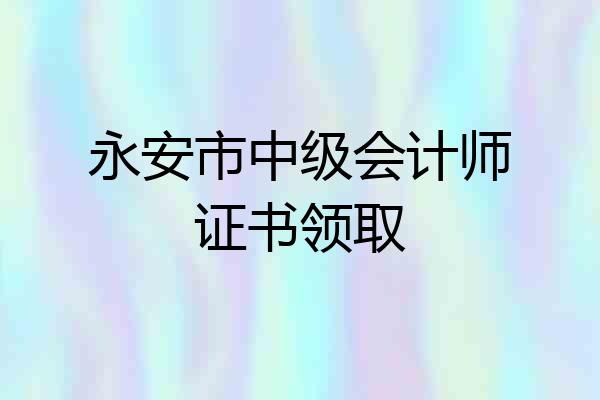 永安市中级会计师证书领取