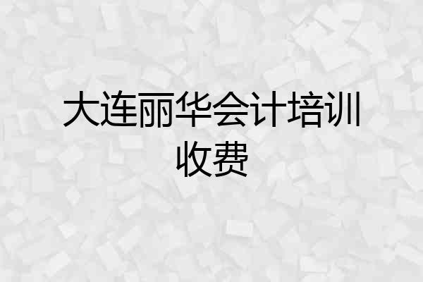 大连丽华会计培训收费