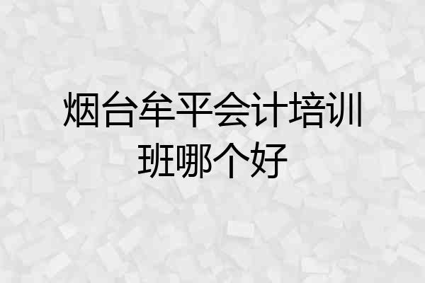 烟台牟平会计培训班哪个好