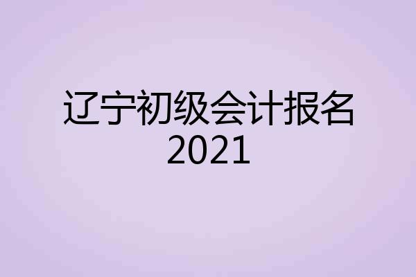 辽宁初级会计报名2021