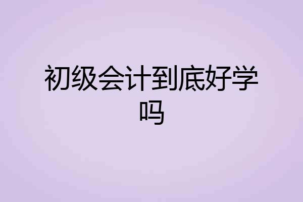 初级会计到底好学吗