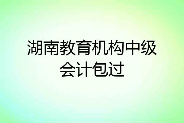 湖南教育机构中级会计包过