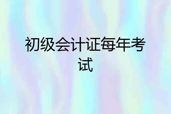 初级会计证每年考试