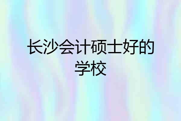 长沙会计硕士好的学校