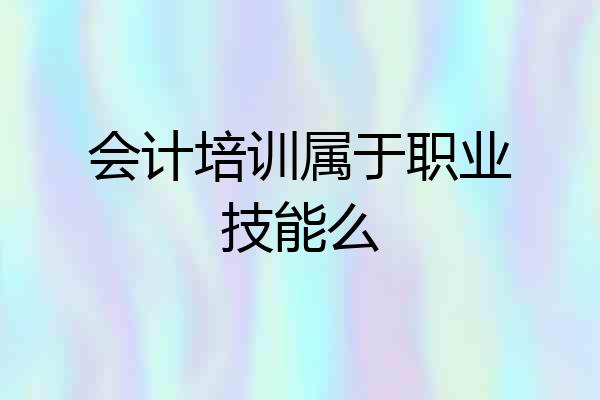 会计培训属于职业技能么