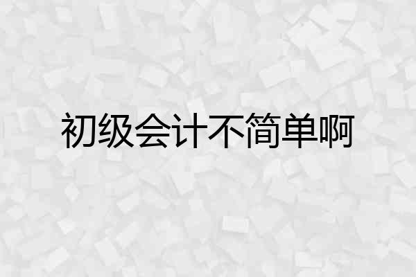 初级会计不简单啊
