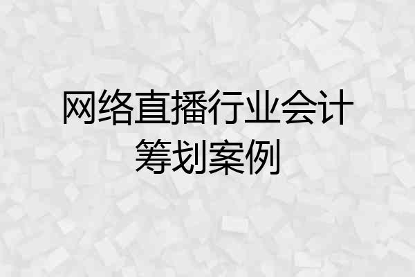 网络直播行业会计筹划案例