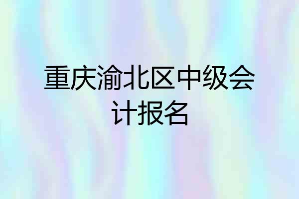 重庆渝北区中级会计报名