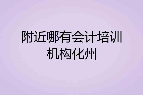 附近哪有会计培训机构化州