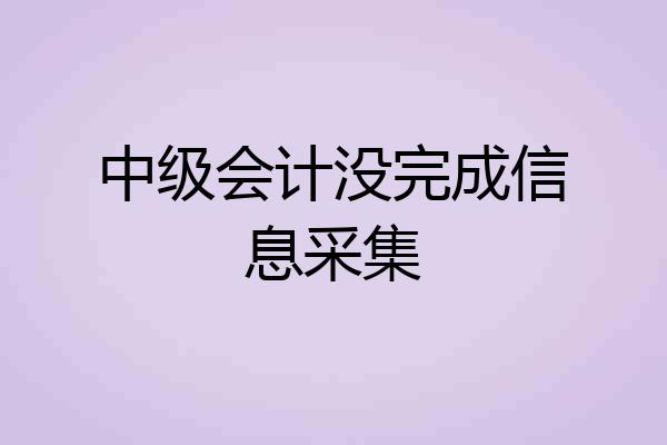 中级会计没完成信息采集