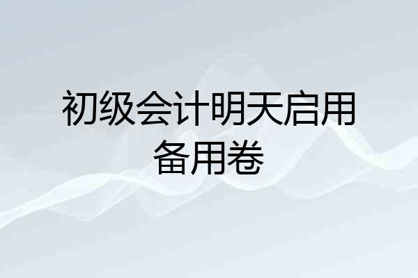 初级会计明天启用备用卷