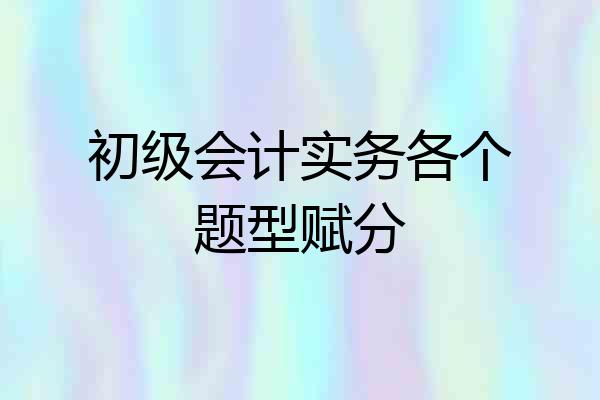 初级会计实务各个题型赋分