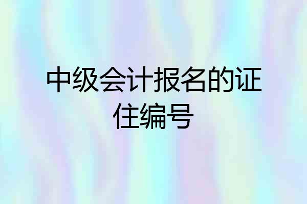 中级会计报名的证住编号