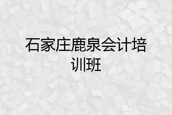 石家庄鹿泉会计培训班