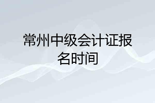 常州中级会计证报名时间
