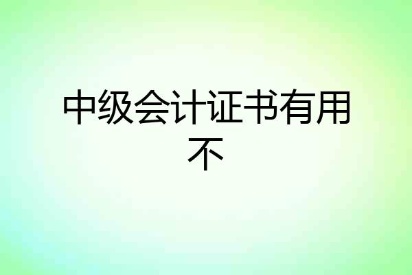 中级会计证书有用不