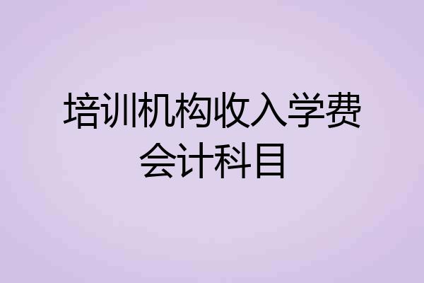 培训机构收入学费会计科目