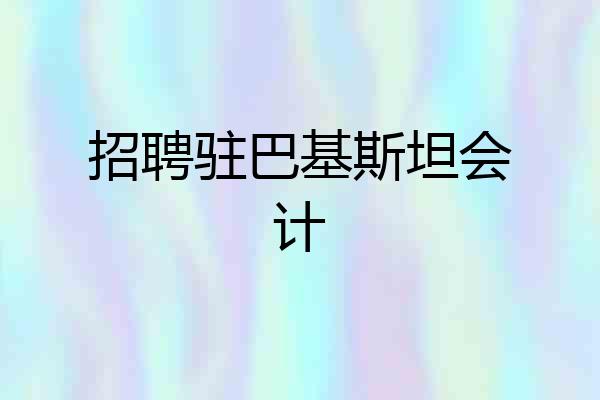 招聘驻巴基斯坦会计