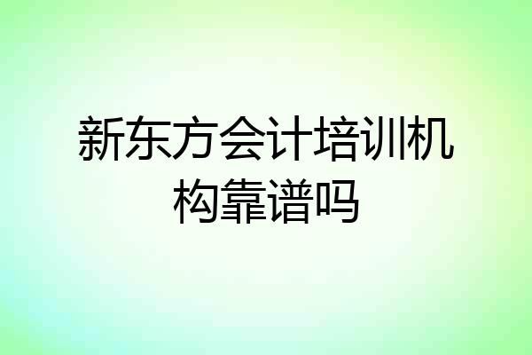 新东方会计培训机构靠谱吗