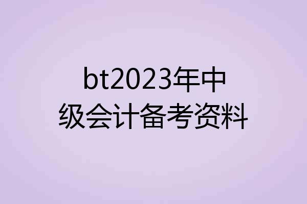 bt2023年中级会计备考资料