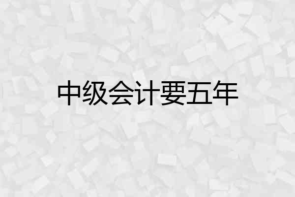 中级会计要五年